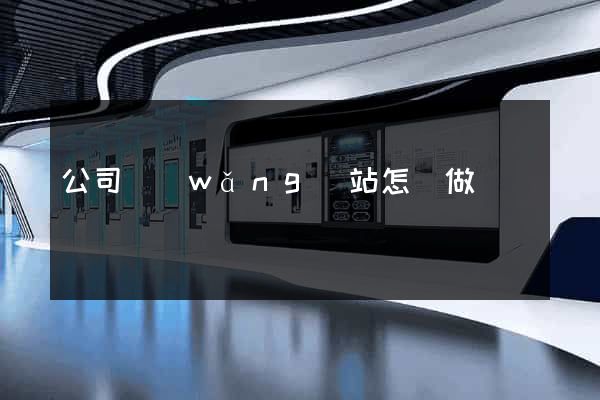 公司網(wǎng)站怎樣做