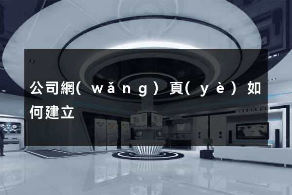 公司網(wǎng)頁(yè)如何建立