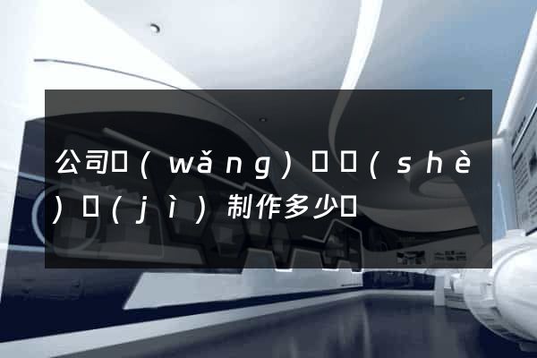 公司網(wǎng)頁設(shè)計(jì)制作多少錢