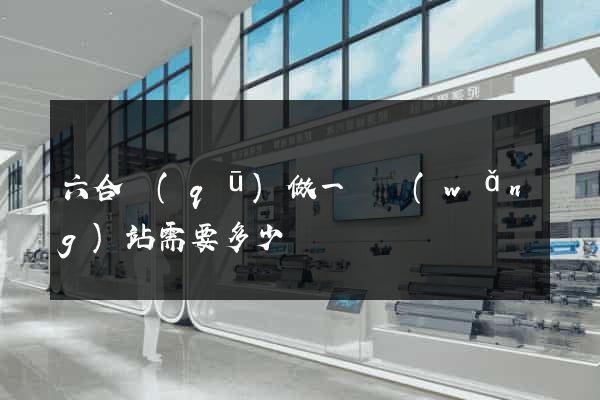 六合區(qū)做一個網(wǎng)站需要多少錢