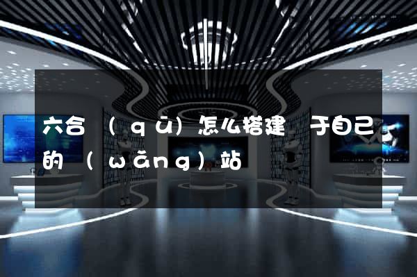 六合區(qū)怎么搭建屬于自己的網(wǎng)站