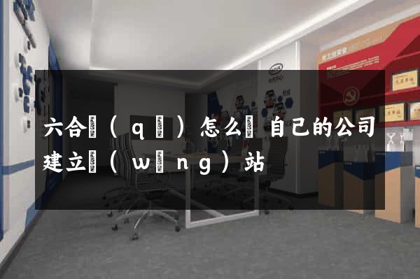 六合區(qū)怎么給自己的公司建立網(wǎng)站