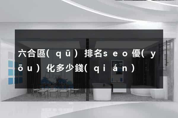 六合區(qū)排名seo優(yōu)化多少錢(qián)
