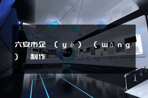 六安市企業(yè)網(wǎng)頁制作