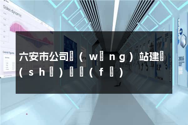 六安市公司網(wǎng)站建設(shè)開發(fā)