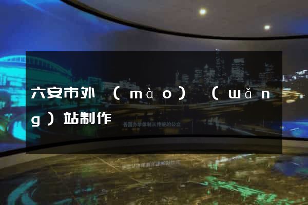六安市外貿(mào)網(wǎng)站制作