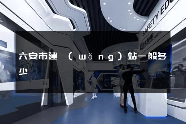六安市建網(wǎng)站一般多少錢