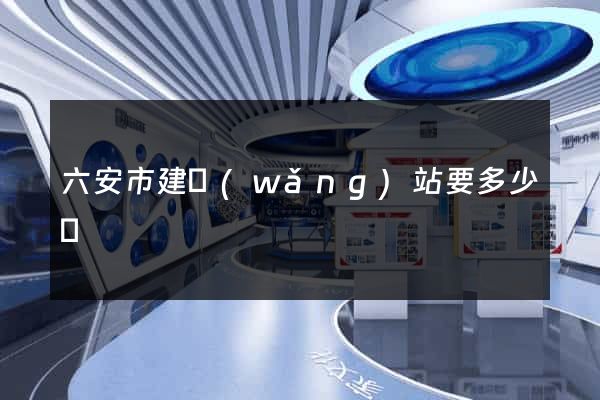 六安市建網(wǎng)站要多少錢