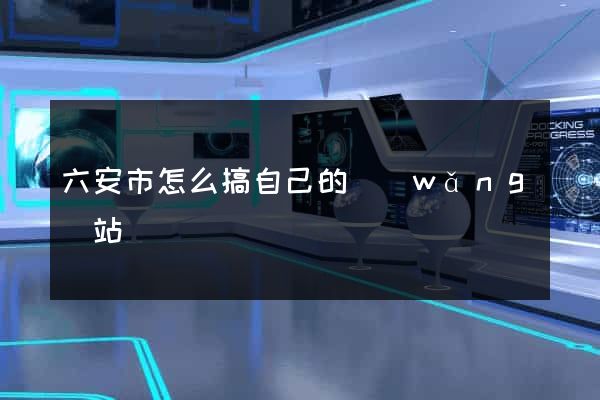 六安市怎么搞自己的網(wǎng)站
