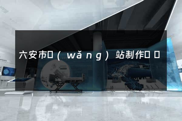 六安市網(wǎng)站制作報價