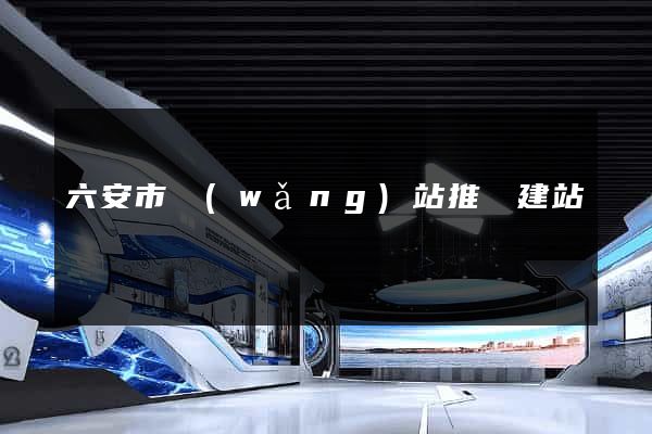 六安市網(wǎng)站推廣建站