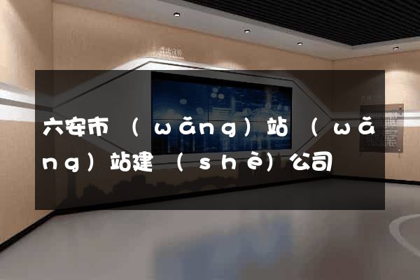 六安市網(wǎng)站網(wǎng)站建設(shè)公司