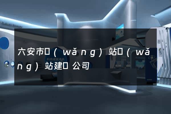六安市網(wǎng)站網(wǎng)站建設公司
