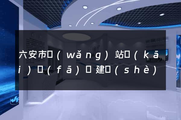 六安市網(wǎng)站開(kāi)發(fā)與建設(shè)