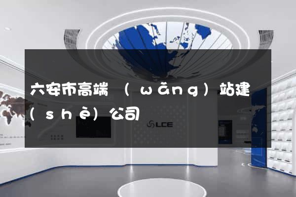 六安市高端網(wǎng)站建設(shè)公司