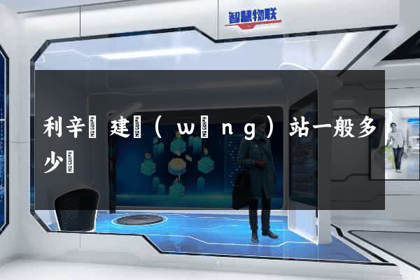 利辛縣建網(wǎng)站一般多少錢
