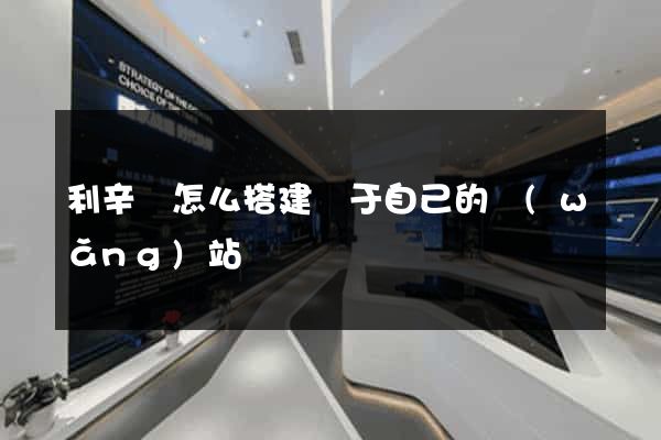 利辛縣怎么搭建屬于自己的網(wǎng)站