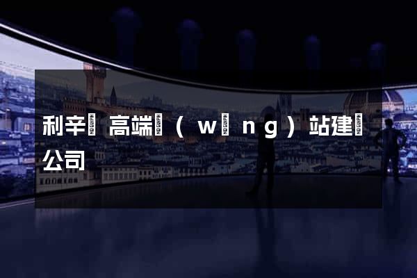 利辛縣高端網(wǎng)站建設公司