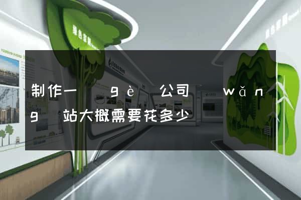 制作一個(gè)公司網(wǎng)站大概需要花多少錢