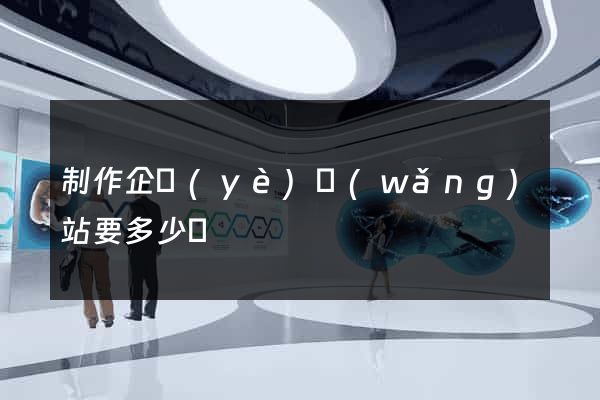 制作企業(yè)網(wǎng)站要多少錢
