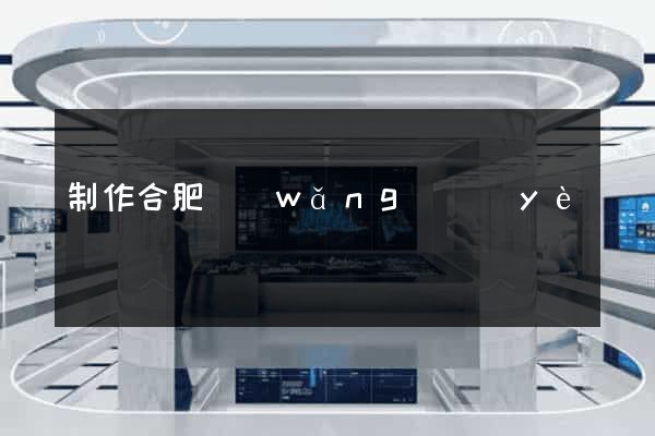 制作合肥網(wǎng)頁(yè)