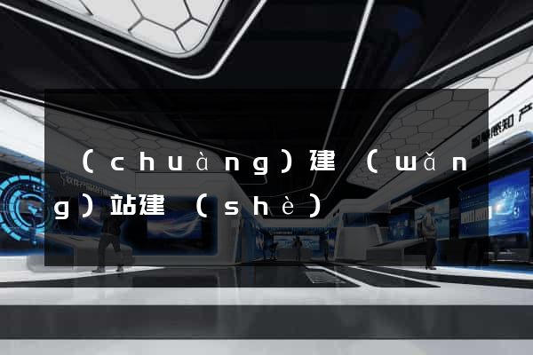 創(chuàng)建網(wǎng)站建設(shè)