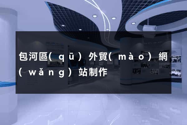 包河區(qū)外貿(mào)網(wǎng)站制作