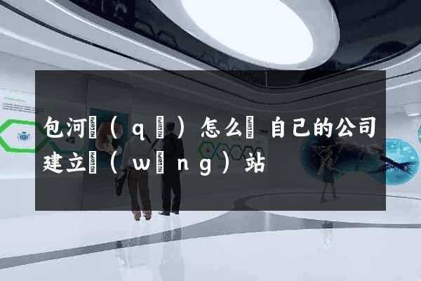 包河區(qū)怎么給自己的公司建立網(wǎng)站