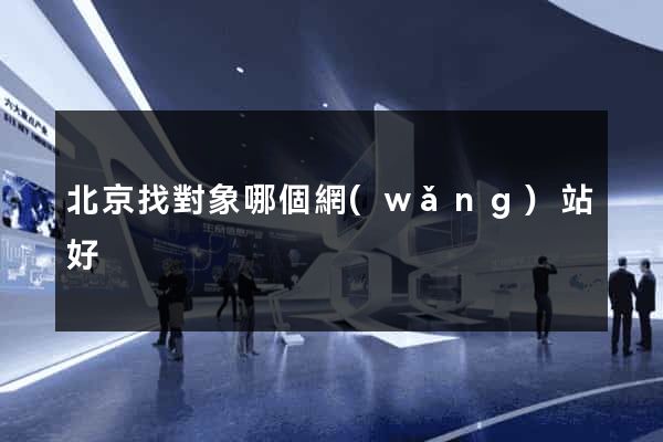北京找對象哪個網(wǎng)站好