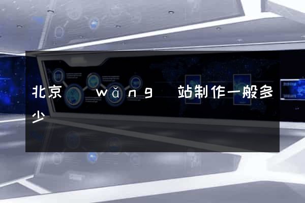 北京網(wǎng)站制作一般多少錢