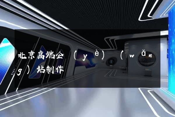 北京高端企業(yè)網(wǎng)站制作