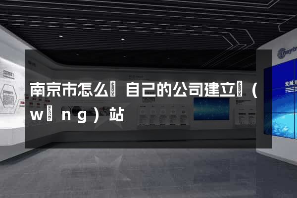 南京市怎么給自己的公司建立網(wǎng)站