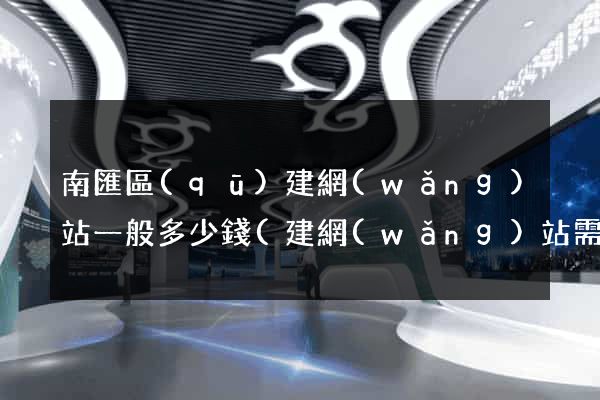 南匯區(qū)建網(wǎng)站一般多少錢(建網(wǎng)站需要多少費(fèi)用)