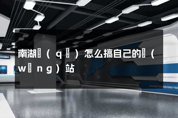 南湖區(qū)怎么搞自己的網(wǎng)站