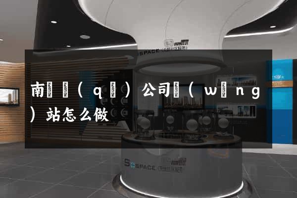 南譙區(qū)公司網(wǎng)站怎么做