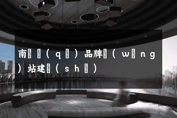 南譙區(qū)品牌網(wǎng)站建設(shè)