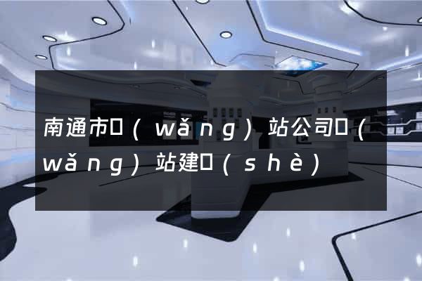 南通市網(wǎng)站公司網(wǎng)站建設(shè)