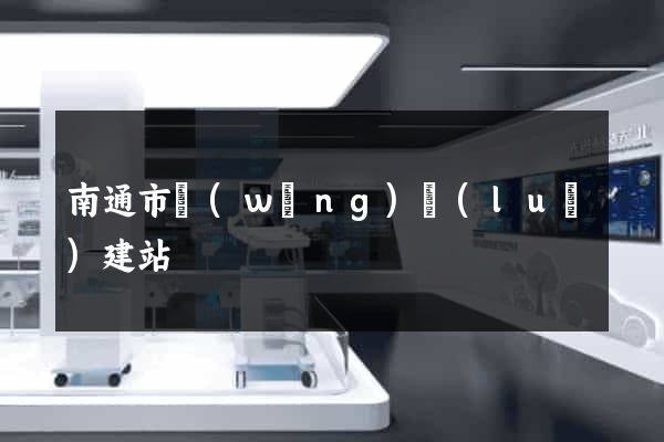 南通市網(wǎng)絡(luò)建站