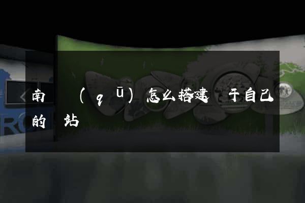 南長區(qū)怎么搭建屬于自己的網站