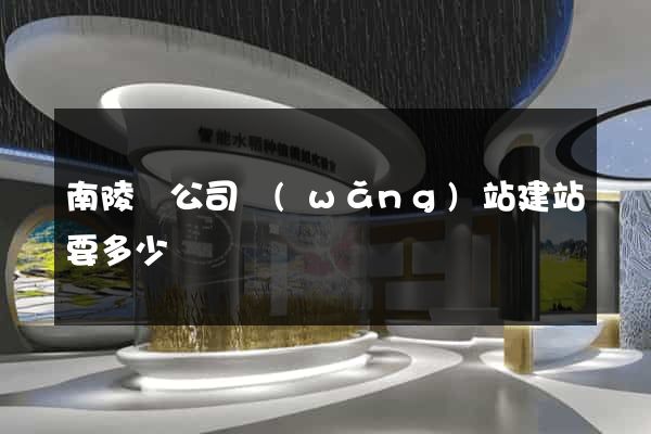 南陵縣公司網(wǎng)站建站要多少錢