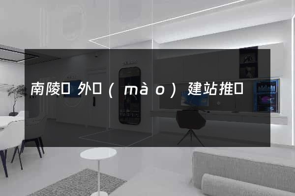 南陵縣外貿(mào)建站推廣