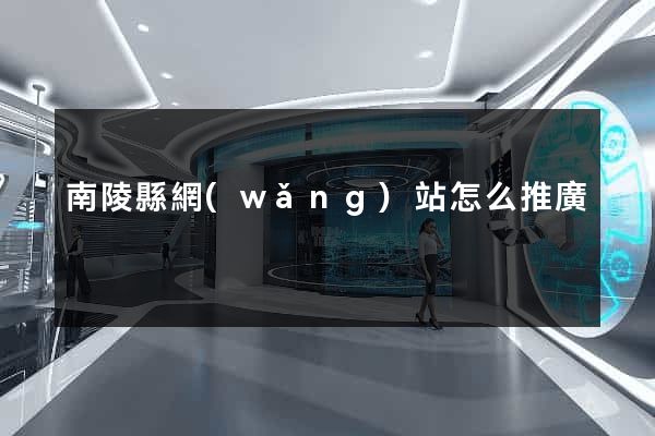 南陵縣網(wǎng)站怎么推廣