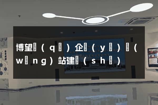 博望區(qū)企業(yè)網(wǎng)站建設(shè)