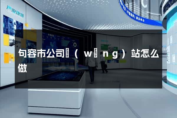 句容市公司網(wǎng)站怎么做