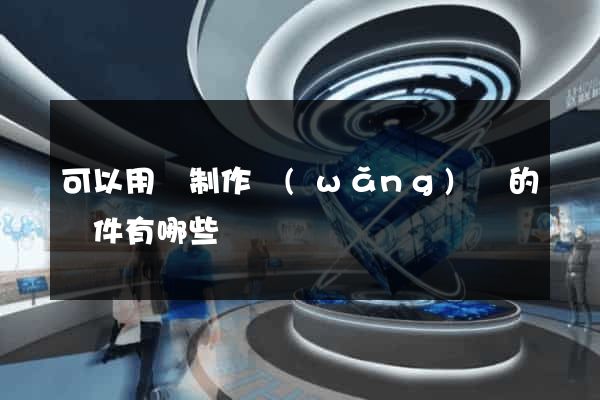 可以用來制作網(wǎng)頁的軟件有哪些