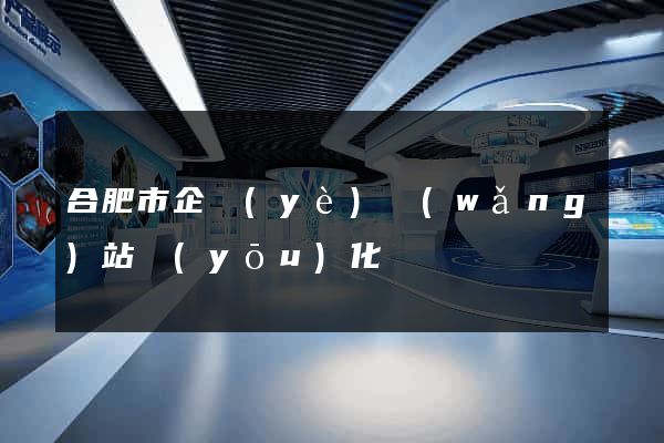 合肥市企業(yè)網(wǎng)站優(yōu)化