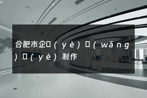 合肥市企業(yè)網(wǎng)頁(yè)制作