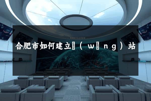 合肥市如何建立網(wǎng)站