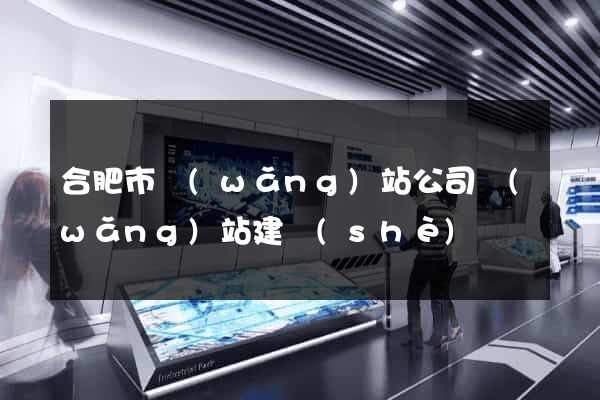 合肥市網(wǎng)站公司網(wǎng)站建設(shè)
