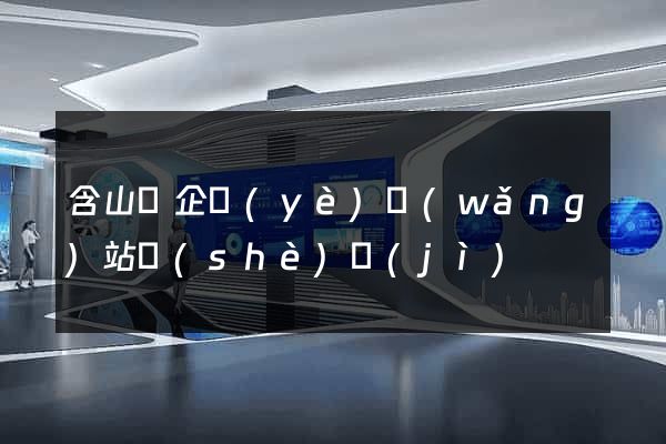含山縣企業(yè)網(wǎng)站設(shè)計(jì)